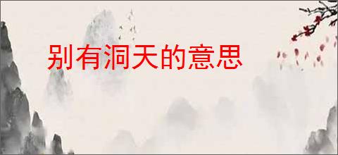 别有洞天的意思