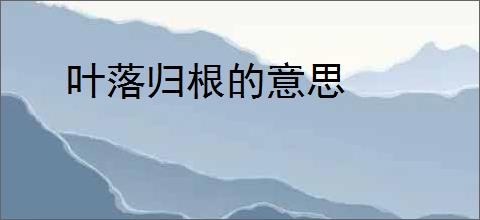 叶落归根的意思