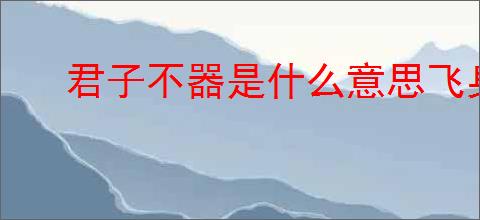 君子不器是什么意思飞身抱月