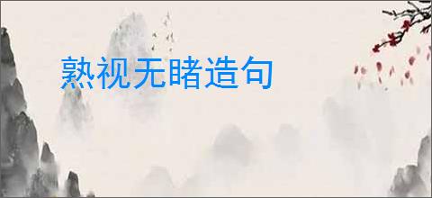 熟视无睹造句