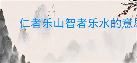 仁者乐山智者乐水的意思