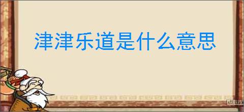津津乐道是什么意思