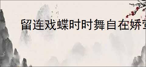 留连戏蝶时时舞自在娇莺恰恰啼的意思