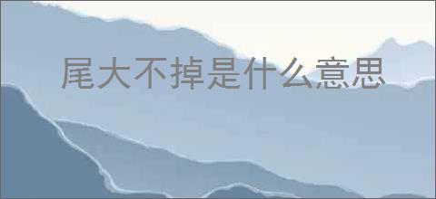 尾大不掉是什么意思