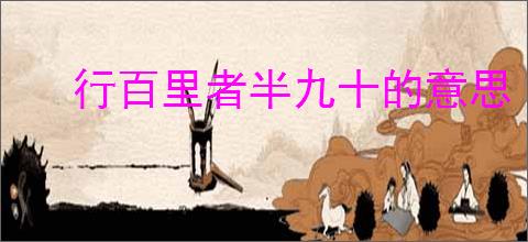 行百里者半九十的意思