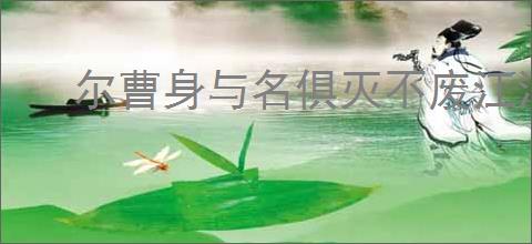 尔曹身与名俱灭不废江河万古流