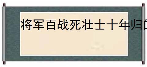 将军百战死壮士十年归的意思