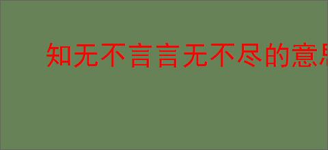 知无不言言无不尽的意思