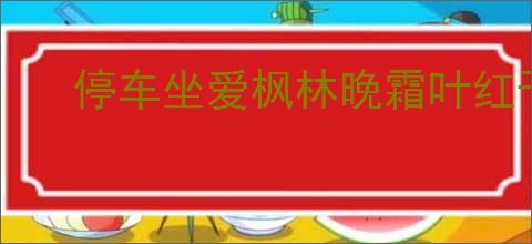 停车坐爱枫林晚霜叶红于二月花