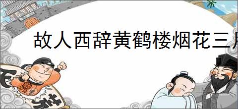 故人西辞黄鹤楼烟花三月下扬州