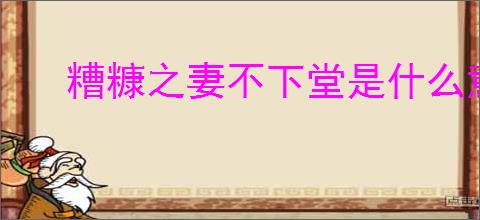 糟糠之妻不下堂是什么意思