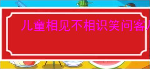 儿童相见不相识笑问客从何处来