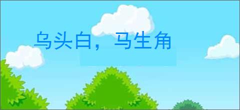 乌头白，马生角