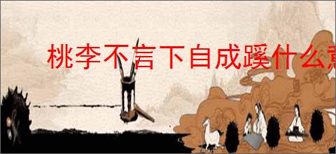 桃李不言下自成蹊什么意思 老师