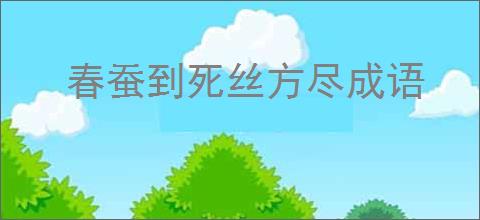 春蚕到死丝方尽成语