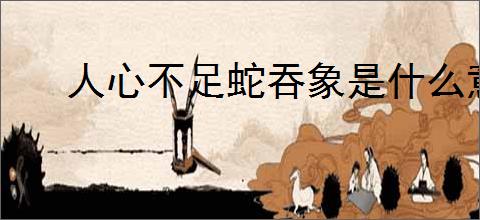 人心不足蛇吞象是什么意思