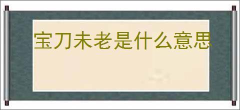 宝刀未老是什么意思
