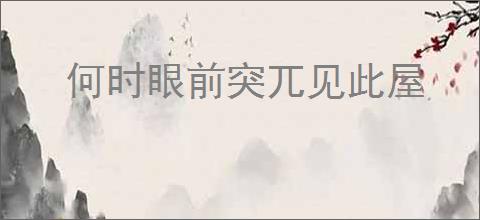何时眼前突兀见此屋