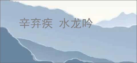 辛弃疾 水龙吟